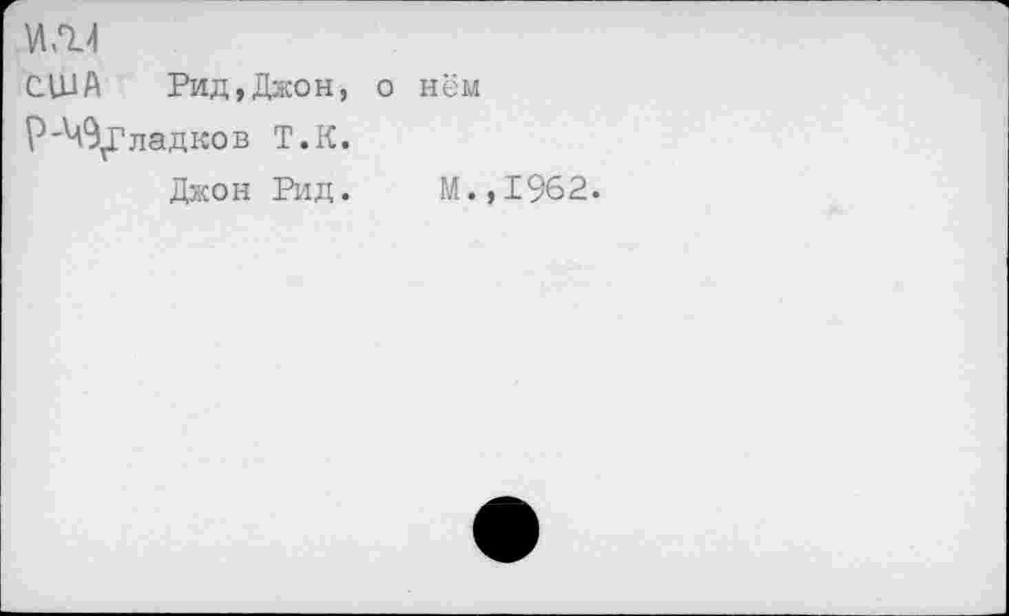 ﻿США Рид,Джон, о нём Р'^Дгладков Т.К.
Джон Рид. М.,1962.